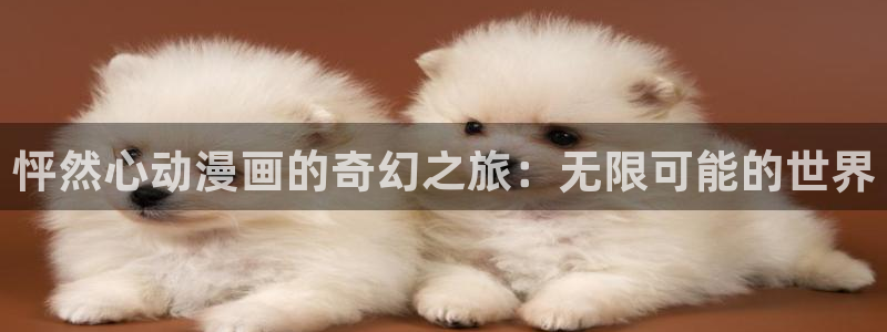 age动漫专注动漫的门户网站：怦然心动漫画的奇幻之旅：无限可能的世界