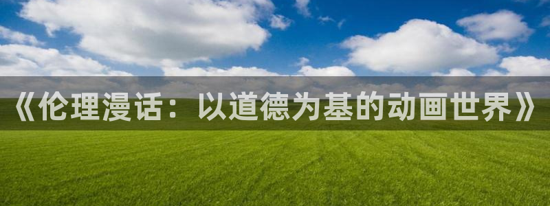 age动漫正版网：《伦理漫话：以道德为基的动画世界》