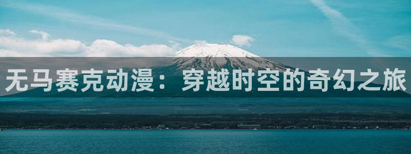 age动漫网：无马赛克动漫：穿越时空的奇幻之旅