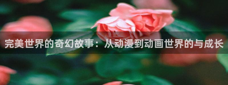 colamanage漫画下载：完美世界的奇幻故事：从动漫到动画世界的与成长