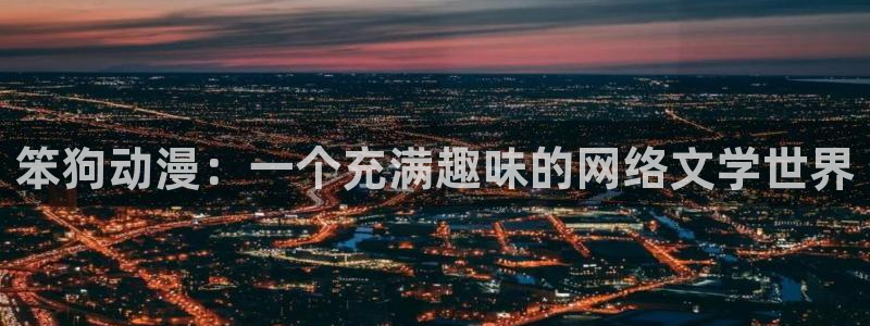 colomanage漫画官网：笨狗动漫：一个充满趣味的网络文学世界