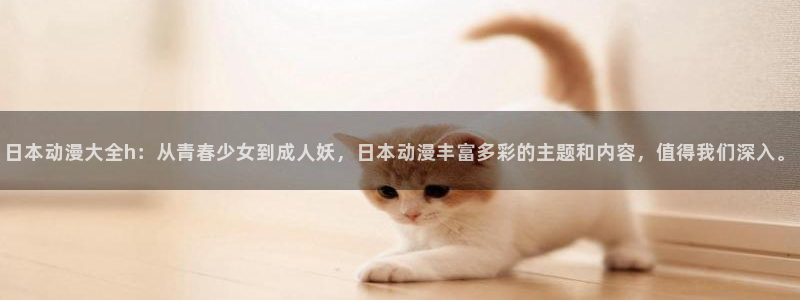 age动漫网：日本动漫大全h：从青春少女到成人妖，日本动漫丰富多彩的主题和内容，值得我们深入。